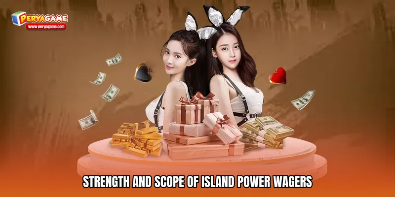 Strength and Scope of Island power wagers