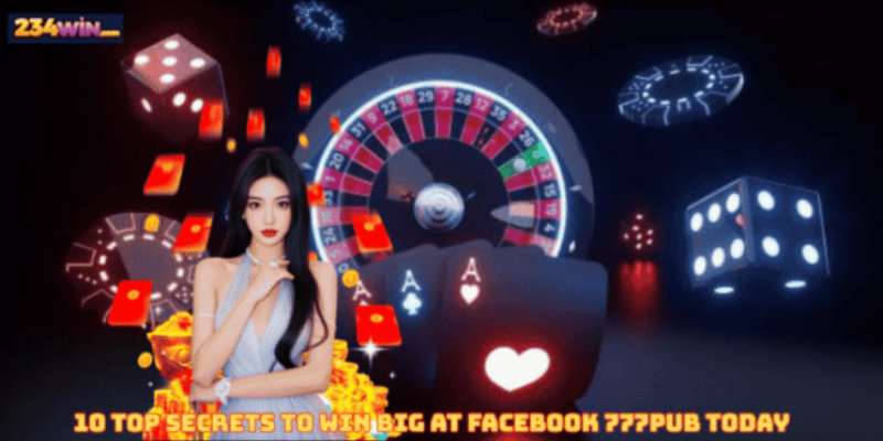 10 Top Secrets to Win Big at Facebook 777pub Today